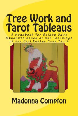 Tree Work and Tarot Tableaus: A Handbook for Golden Dawn Students based on the Teachings of the Paul Foster Case Tarot - Compton, Madonna