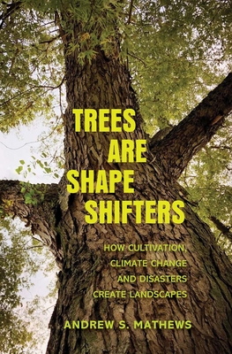 Trees Are Shape Shifters: How Cultivation, Climate Change, and Disaster Create Landscapes - Mathews, Andrew S