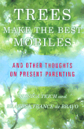 Trees Make the Best Mobiles: Simple Ways to Raise Your Child in a Complex World