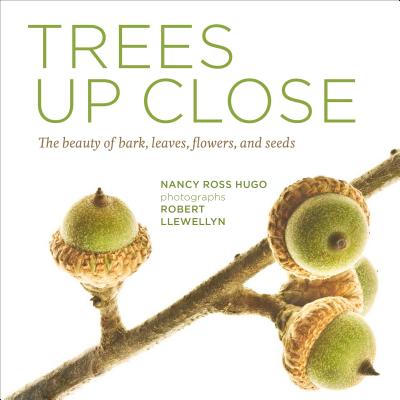 Trees Up Close: The Beauty of Their Bark, Leaves, Flowers, and Seeds - Hugo, Nancy Ross, and Llewellyn, Robert, Mr. (Photographer)