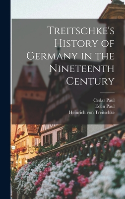 Treitschke's History of Germany in the Nineteenth Century - Paul, Cedar, and Paul, Eden, and Treitschke, Heinrich Von