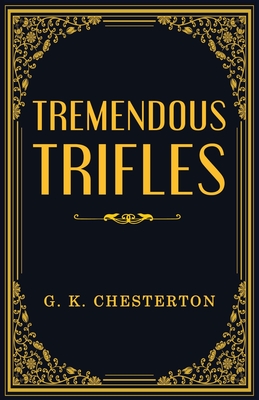 Tremendous Trifles - Chesterton, G K