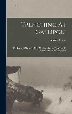 Trenching At Gallipoli: The Personal Narrative Of A Newfoundlander With The Ill-fated Dardanelles Expedition - Gallishaw, John