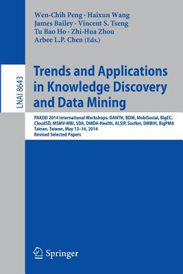 Trends and Applications in Knowledge Discovery and Data Mining: Pakdd 2014 International Workshops: Danth, Bdm, Mobisocial, Bigec, Cloudsd, Msmv-Mbi, Sda, Dmda-Health, Alsip, Socnet, Dmbih, Bigpma, Tainan, Taiwan, May 13-16, 2014. Revised Selected Papers - Peng, Wen-Chih (Editor), and Wang, Haixun (Editor), and Bailey, James, Dr., Od, PhD (Editor)