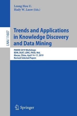 Trends and Applications in Knowledge Discovery and Data Mining: Pakdd 2019 Workshops, Bdm, Dlkt, Ldrc, Paisi, Wel, Macau, China, April 14-17, 2019, Revised Selected Papers - U, Leong Hou (Editor), and Lauw, Hady W (Editor)