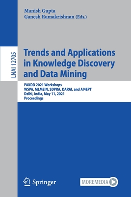 Trends and Applications in Knowledge Discovery and Data Mining: Pakdd 2021 Workshops, Wspa, Mlmein, Sdpra, Darai, and Ai4ept, Delhi, India, May 11, 2021 Proceedings - Gupta, Manish (Editor), and Ramakrishnan, Ganesh (Editor)