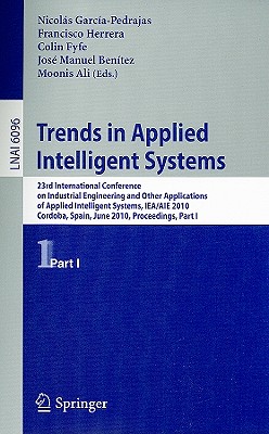 Trends in Applied Intelligent Systems: 23rd International Conference on Industrial Engineering and Other Applications of Applied Intelligent Systems, IEA/AIE 2010 Cordoba, Spain, June 1-4, 2010 Proceedings, Part I - Garca-Pedrajas, Nicols (Editor), and Herrera, Francisco (Editor), and Fyfe, Colin (Editor)