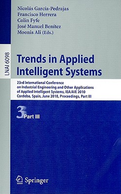 Trends in Applied Intelligent Systems: 23rd International Conference on Industrial Engineering and Other Applications of Applied Intelligent Systems, IEA/AIE 2010 Cordoba, Spain, June 1-4, 2010 Proceedings, Part III - Garca-Pedrajas, Nicols (Editor), and Herrera, Francisco (Editor), and Fyfe, Colin (Editor)