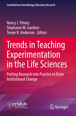 Trends in Teaching Experimentation in the Life Sciences: Putting Research into Practice to Drive Institutional Change - Pelaez, Nancy J. (Editor), and Gardner, Stephanie M. (Editor), and Anderson, Trevor R. (Editor)