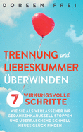 Trennung und Liebeskummer berwinden: 7 wirkungsvolle Schritte, wie Sie als Verlassener Ihr Gedankenkarussell stoppen und berraschend schnell neues Glck finden