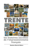 Trente: les histoires secrtes de l'impressionnisme franais: trente tableaux de l'impressionnisme franais racontent l'histoire qu'ils ont  l'intrieur