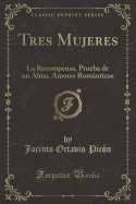 Tres Mujeres: La Recompensa, Prueba de Un Alma, Amores Romnticos (Classic Reprint)