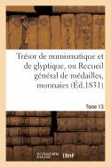 Tresor de Numismatique Et de Glyptique, Ou Recueil General de Medailles. Tome 13: , Monnaies, Pierres Gravees, Bas-Reliefs Tant Anciens Que Modernes