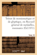 Tresor de Numismatique Et de Glyptique, Ou Recueil General de Medailles. Tome 18: , Monnaies, Pierres Gravees, Bas-Reliefs Tant Anciens Que Modernes