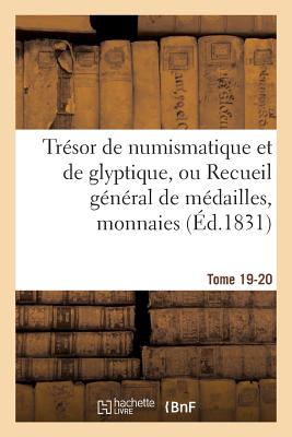 Tresor de Numismatique Et de Glyptique, Ou Recueil General de Medailles. Tome 19-20: , Monnaies, Pierres Gravees, Bas-Reliefs Tant Anciens Que Modernes - Sans Auteur