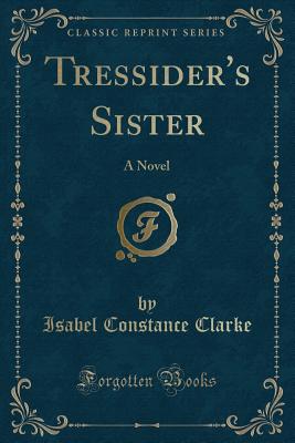 Tressider's Sister: A Novel (Classic Reprint) - Clarke, Isabel Constance