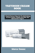 Tretinoin Cream Book: A Revolutionary Study And The Methodology Of Acne, Eczema, Pimples And Other Skin Inflammation Vulgaris