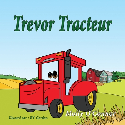 Trevor Tracteur: Fran?ais Children's language Title - O'Connor, Molly, and Gordon, Ry (Illustrator), and Raley, Harold (Translated by)