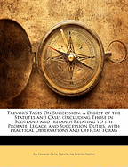 Trevor's Taxes on Succession: A Digest of the Statutes and Cases (Including Those in Scotland and Ireland) Relating to the Probate, Legacy, and Succession Duties, with Practical Observations and Official Forms