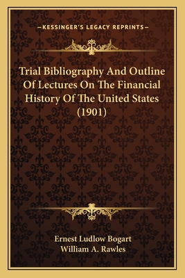 Trial Bibliography and Outline of Lectures on the Financial History of the United States, - Bogart, Ernest Ludlow