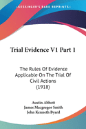 Trial Evidence V1 Part 1: The Rules Of Evidence Applicable On The Trial Of Civil Actions (1918)