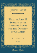 Trial of John H. Surratt in the Criminal Court for the District of Columbia, Vol. 1 (Classic Reprint)