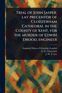 Trial of John Jasper, Lay Precentor of Cloisterham Cathedral in the County of Kent, for the Murder of Edwin Drood, Engineer