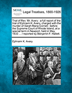 Trial of Rev. Mr. Avery: a Full Report of the Trial of Ephraim K. Avery, Charged With the Murder of Sarah Maria Cornell: Before the Supreme Court of Rhode Island, at a Special Term in Newport, Held in May, 1833