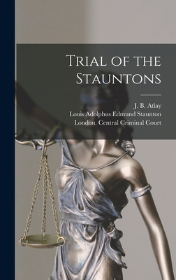 Trial of the Stauntons [microform] - Atlay, J B (James Beresford) 1860- (Creator), and Staunton, Louis Adolphus Edmund (Creator), and London Central Criminal...