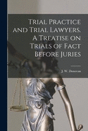 Trial Practice and Trial Lawyers. A Treatise on Trials of Fact Before Juries