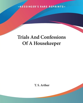 Trials And Confessions Of A Housekeeper - Arthur, T S