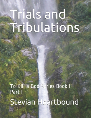 Trials and Tribulations: To Kill a God Series Book I Part I - Heartbound, Stevian