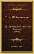 Trials of an Inventor: Life and Discoveries of Charles Goodyear (1866)
