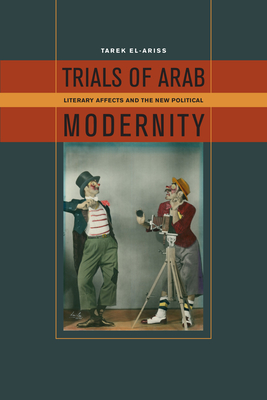 Trials of Arab Modernity: Literary Affects and the New Political - El-Ariss, Tarek