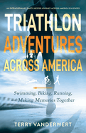 Triathlon Adventures Across America: Swimming, Biking, Running, and Making Memories Together