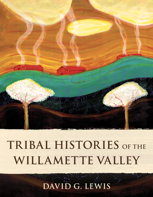 Tribal Histories of the Willamette Valley - Lewis, David G, and Robinson, Greg