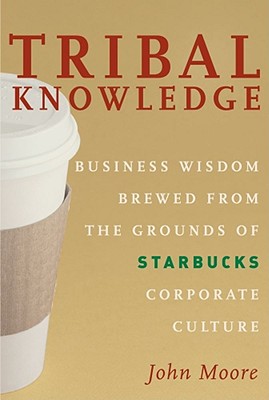 Tribal Knowledge: Business Wisdom Brewed from the Grounds of Starbucks Corporate Culture - Moore, John, Professor
