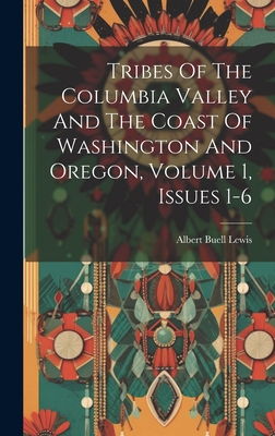 Tribes Of The Columbia Valley And The Coast Of Washington And Oregon, Volume 1, Issues 1-6 - Lewis, Albert Buell