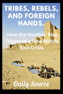 Tribes, Rebels, and Foreign Hands.: How the Houthis' Rise Triggered a New Middle East Crisis.