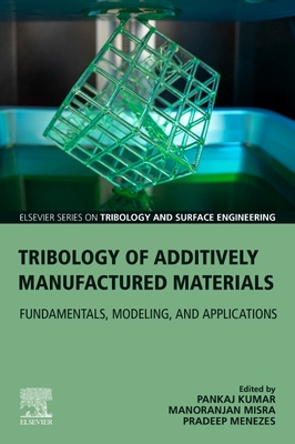 Tribology of Additively Manufactured Materials: Fundamentals, Modeling, and Applications - Menezes, Pradeep (Editor), and Misra, Manoranjan (Editor), and Kumar, Pankaj (Editor)