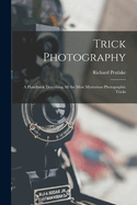Trick Photography: A Handbook Describing All the Most Mysterious Photographic Tricks