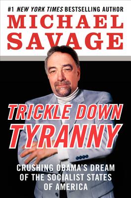 Trickle Down Tyranny: Crushing Obama's Dream of the Socialist States of America - Savage, Michael