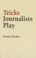 Tricks Journalists Play: How the Truth Is Massaged, Distorted, Glamorized and Glossed Over