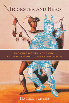 Trickster and Hero: Two Characters in the Oral and Written Traditions of the World - Scheub, Harold