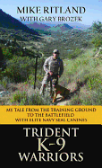 Trident K9 Warriors My Tale from the Training Ground to the Battlefield with Elite Navy Seal Canines