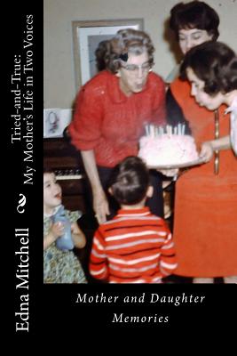 Tried-And-True: My Mother's Life in Two Voices -- Mother and Daughter Memories - Mitchell Ph D, Edna