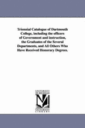 Triennial Catalogue of Dartmouth College, Including the Officers of Government and Instruction, the Graduates of the Several Departments, and All Othe