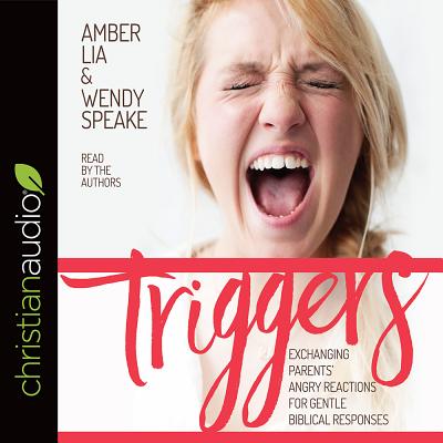 Triggers: Exchanging Parents' Angry Reactions for Gentle Biblical Responses - Lia, Amber (Narrator), and Speake, Wendy (Narrator)