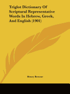 Triglot Dictionary Of Scriptural Representative Words In Hebrew, Greek, And English (1901)