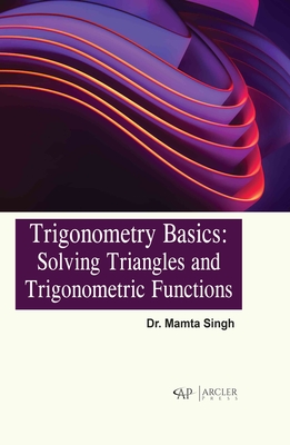 Trigonometry Basics: Solving Triangles and Trigonometric Functions - Singh, Mamta